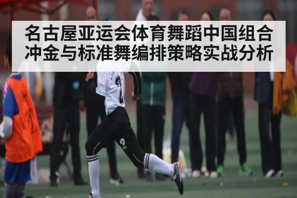 名古屋亚运会体育舞蹈中国组合冲金与标准舞编排策略实战分析